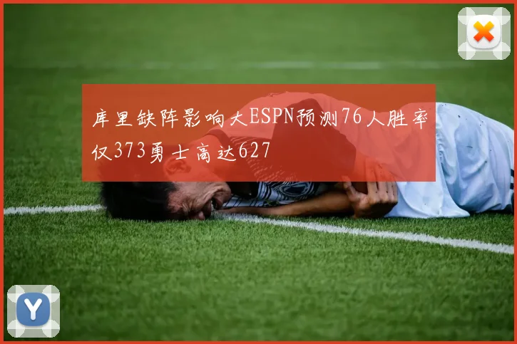 库里缺阵影响大ESPN预测76人胜率仅373勇士高达627