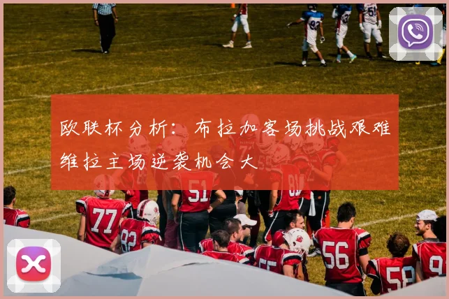 欧联杯分析：布拉加客场挑战艰难维拉主场逆袭机会大