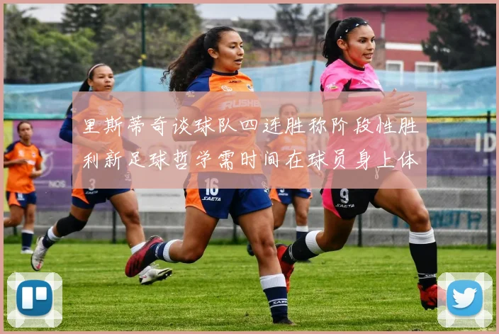 里斯蒂奇谈球队四连胜称阶段性胜利新足球哲学需时间在球员身上体现
