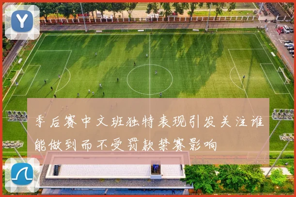 季后赛中文班独特表现引发关注谁能做到而不受罚款禁赛影响